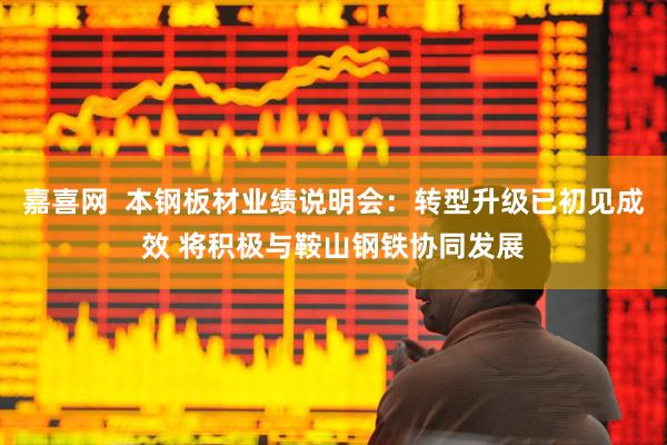 嘉喜网  本钢板材业绩说明会：转型升级已初见成效 将积极与鞍山钢铁协同发展