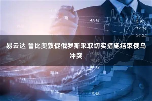 易云达 鲁比奥敦促俄罗斯采取切实措施结束俄乌冲突