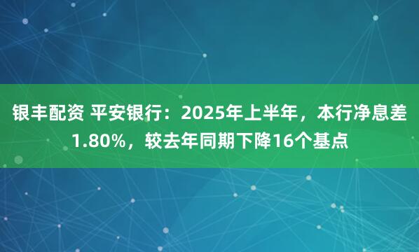 银丰配资 平安银行：2025年上半年，本行净息差1.80%，较去年同期下降16个基点