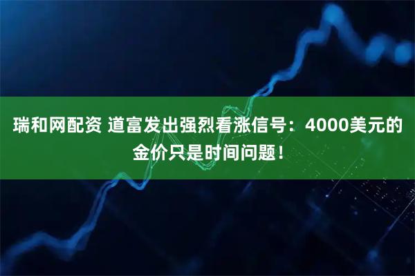 瑞和网配资 道富发出强烈看涨信号：4000美元的金价只是时间问题！