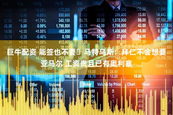 巨牛配资 能签也不要❓马特乌斯：拜仁不会想要亚马尔 工资贵且已有奥利塞