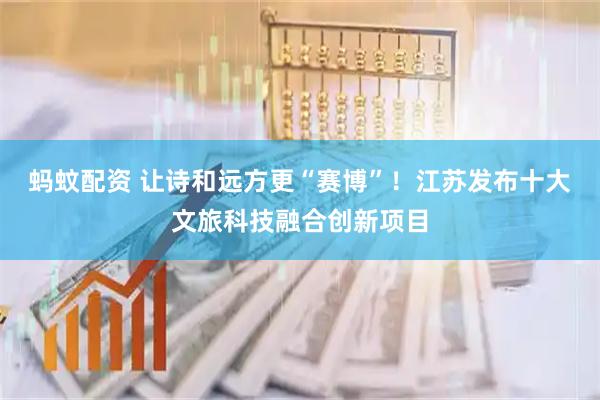 蚂蚊配资 让诗和远方更“赛博”！江苏发布十大文旅科技融合创新项目
