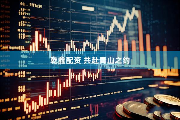 乾鑫配资 共赴青山之约