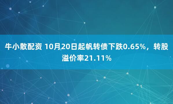 牛小散配资 10月20日起帆转债下跌0.65%，转股溢价率21.11%