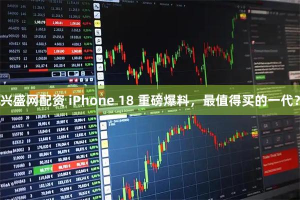 兴盛网配资 iPhone 18 重磅爆料，最值得买的一代？