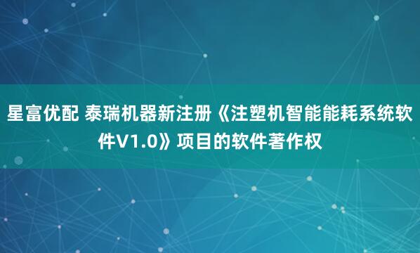 星富优配 泰瑞机器新注册《注塑机智能能耗系统软件V1.0》项目的软件著作权