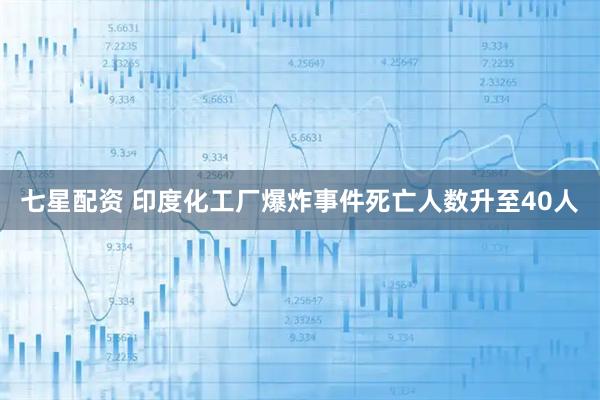 七星配资 印度化工厂爆炸事件死亡人数升至40人