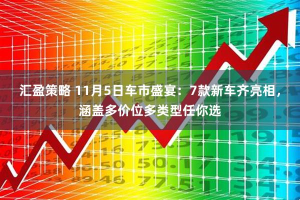 汇盈策略 11月5日车市盛宴：7款新车齐亮相，涵盖多价位多类型任你选