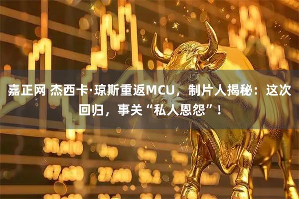 嘉正网 杰西卡·琼斯重返MCU，制片人揭秘：这次回归，事关“私人恩怨”！