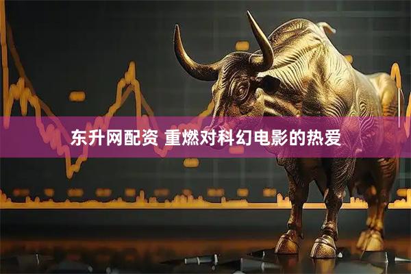 东升网配资 重燃对科幻电影的热爱