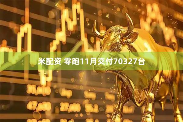 米配资 零跑11月交付70327台