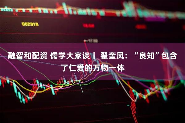 融智和配资 儒学大家谈丨 翟奎凤：“良知”包含了仁爱的万物一体