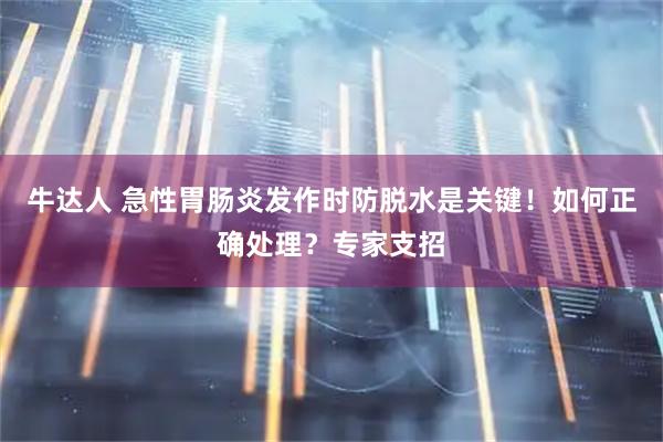 牛达人 急性胃肠炎发作时防脱水是关键！如何正确处理？专家支招
