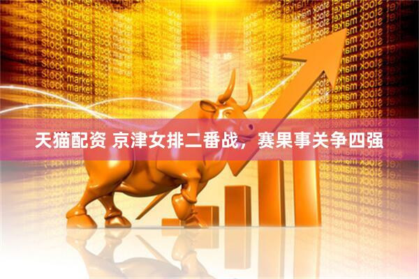 天猫配资 京津女排二番战，赛果事关争四强