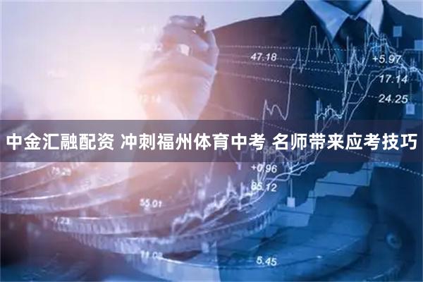 中金汇融配资 冲刺福州体育中考 名师带来应考技巧